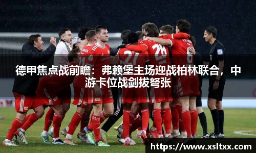 德甲焦点战前瞻：弗赖堡主场迎战柏林联合，中游卡位战剑拔弩张