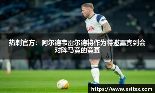 热刺官方：阿尔德韦雷尔德将作为特邀嘉宾到会对阵马竞的竞赛