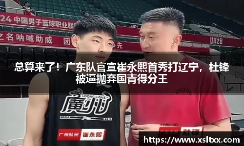 总算来了！广东队官宣崔永熙首秀打辽宁，杜锋被逼抛弃国青得分王