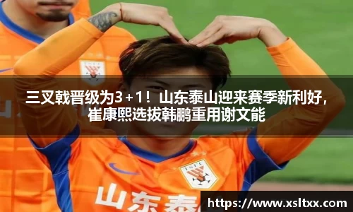 三叉戟晋级为3+1！山东泰山迎来赛季新利好，崔康熙选拔韩鹏重用谢文能